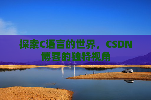 探索C语言的世界，CSDN博客的独特视角